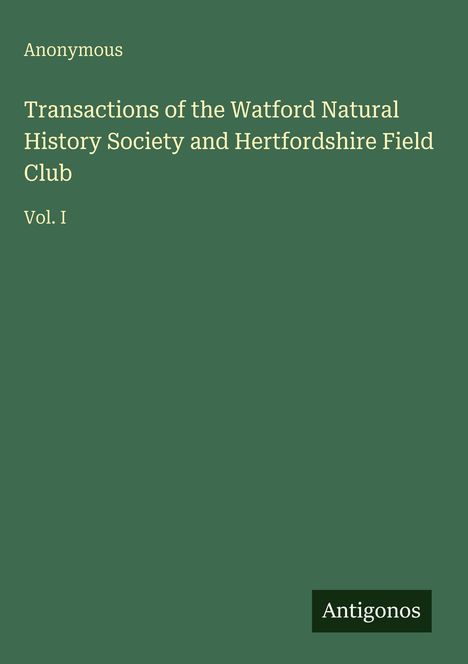 Anonymous, Transactions of the Watford Natural History Society and Hertfordshire Field Club, Vol. I. Grüner Hintergrund.