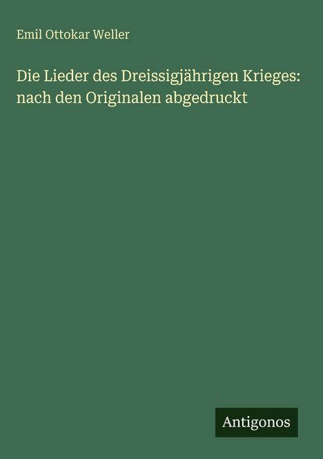 Titel: "Die Lieder des Dreissigjährigen Krieges: nach den Originalen abgedruckt", Autor: Emil Ottokar Weller. Logo: "Antigonos".
