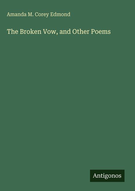 Grüner Hintergrund, Text: "Amanda M. Corey Edmond", "The Broken Vow, and Other Poems", "Antigonos".
