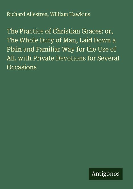 Richard Allestree, William Hawkins: "The Practice of Christian Graces" steht auf grünem Hintergrund. Unten rechts „Antigonos“.