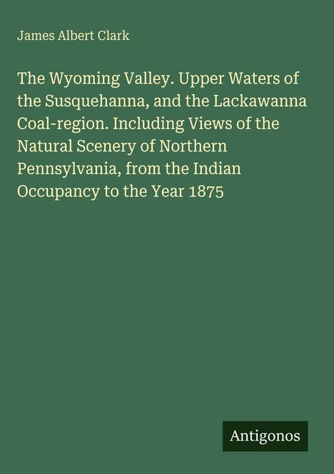 Buchtitel von James Albert Clark, thematisiert das Wyoming Valley und Nord-Pennsylvanien, Antigonos am unteren Rand.
