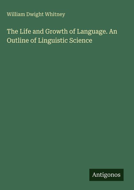 Text: „The Life and Growth of Language. An Outline of Linguistic Science“ von William Dwight Whitney. Grüner Hintergrund.