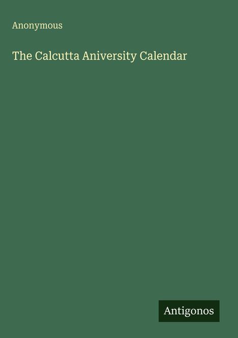 Text: "Anonymous. The Calcutta University Calendar. Antigonos." Grüner Hintergrund, minimalistische Buchcovergestaltung.