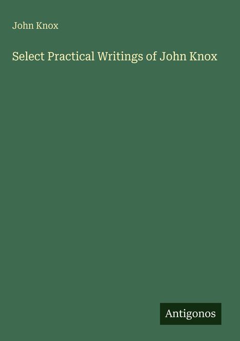 Text: "John Knox. Select Practical Writings of John Knox. Antigonos." Dunkelgrüner Hintergrund, weißer Text.