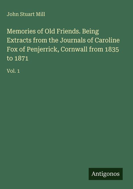 John Stuart Mill: "Memories of Old Friends" über Caroline Fox, Cornwall 1835-1871, Vol. 1. Grüner Hintergrund, weißer Text.
