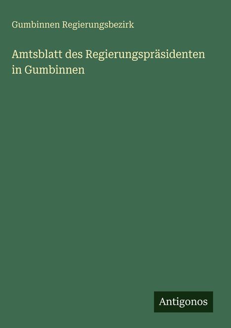 Oben steht "Gumbinnen Regierungsbezirk". In der Mitte "Amtsblatt des Regierungspräsidenten in Gumbinnen". Unten "Antigonos". Grüner Hintergrund.
