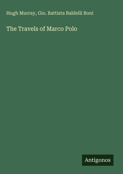 Hugh Murray, Gio. Battista Baldelli Boni. "The Travels of Marco Polo". Grüner Hintergrund, "Antigonos" in der Ecke.