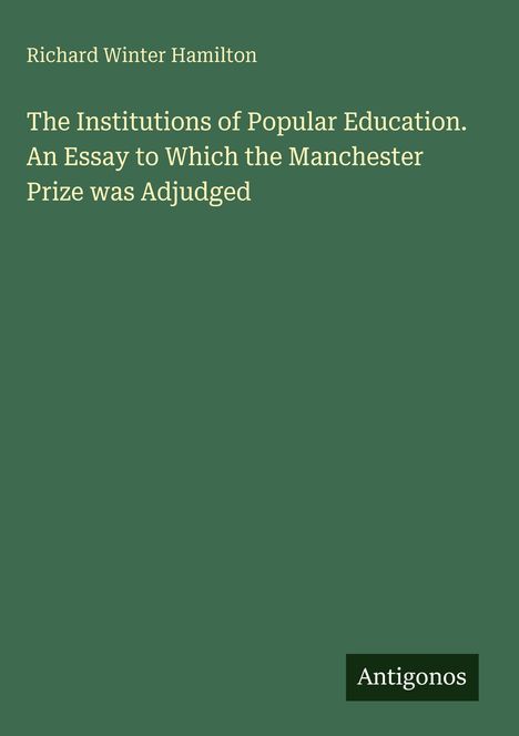 Titel: „The Institutions of Popular Education. An Essay to Which the Manchester Prize was Adjudged“ von Richard Winter Hamilton.