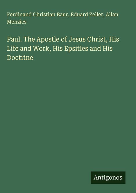 Text oben: Autoren: Ferdinand Christian Baur, Eduard Zeller, Allan Menzies. Titel: Paul. The Apostle of Jesus Christ, His Life and Work, His Epistles and His Doctrine. Unten rechts: Antigonos. Hintergrund grün.
