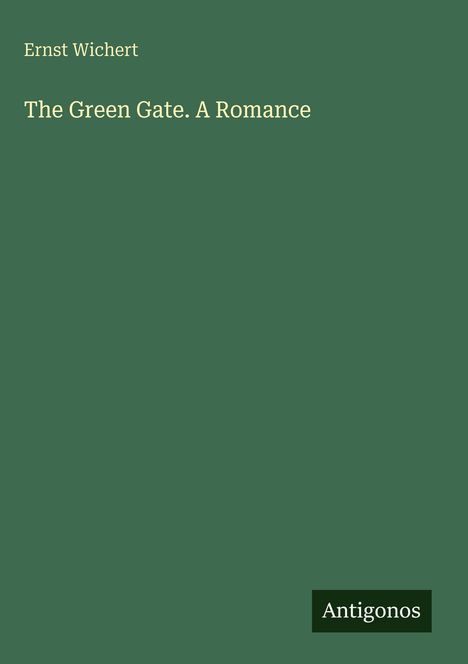 Buchtitel "The Green Gate. A Romance" von Ernst Wichert. Unten rechts das Logo "Antigonos" auf grünem Hintergrund.
