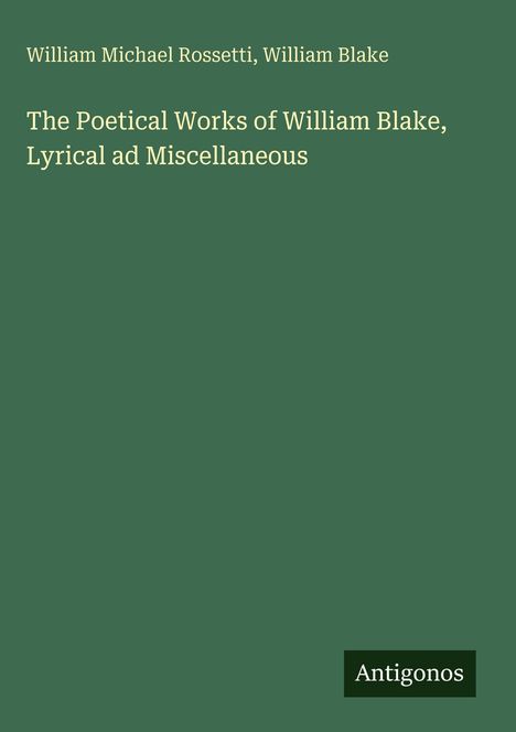 Der Text auf einem grünen Hintergrund lautet: "William Michael Rossetti, William Blake, The Poetical Works of William Blake, Lyrical and Miscellaneous." Oben klein "Antigonos".