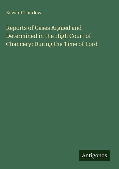 Titel: "Reports of Cases Argued and Determined in the High Court of Chancery". Autor: Edward Thurlow.