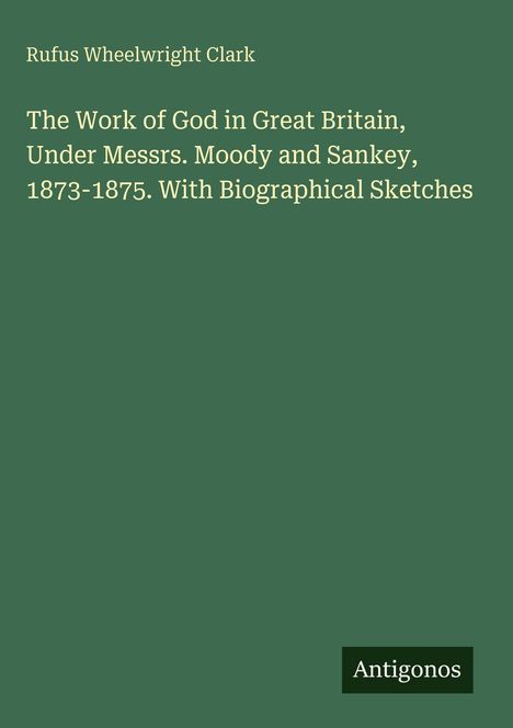 Buchtitel von Rufus Wheelwright Clark: "The Work of God in Great Britain, Under Messrs. Moody and Sankey, 1873-1875."