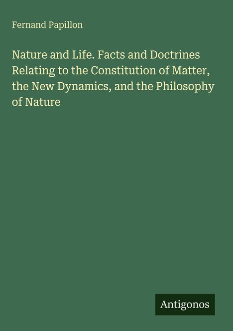 Fernand Papillon: Nature and Life. Fakten und Lehren zur Materie, Dynamik und Naturphilosophie. Antigonos. Einfaches Design.