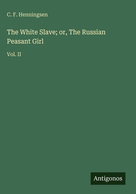 Ein grünes Buchcover mit dem Titel: "The White Slave; or, The Russian Peasant Girl" von C. F. Henningsen, Vol. II. Unten rechts: "Antigonos".