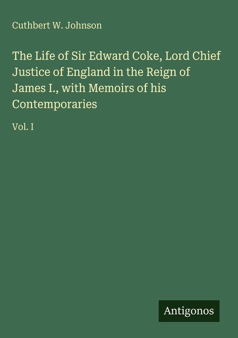 Buchtitel: "The Life of Sir Edward Coke" von Cuthbert W. Johnson, Vol. I. Unten rechts ist ein schwarzes Logo mit "Antigonos".