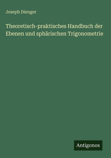 Das Cover ist grün mit weißem Text: "Joseph Dienger, Theoretisch-praktisches Handbuch der Trigonometrie". Unten steht "Antigonos".