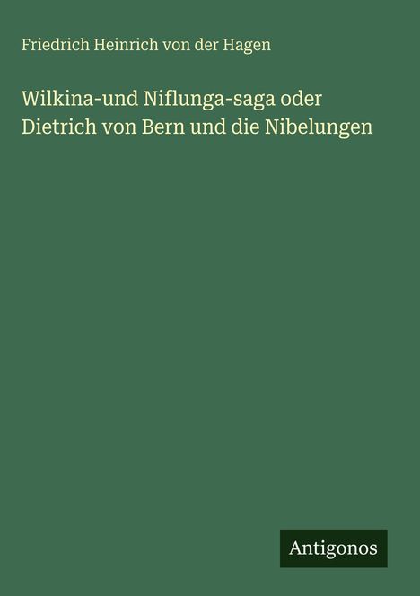 Ein grüner Hintergrund mit Text: "Wilkina-und Niflungasaga oder Dietrich von Bern und die Nibelungen" von Friedrich Heinrich von der Hagen. Unten rechts steht "Antigonos".