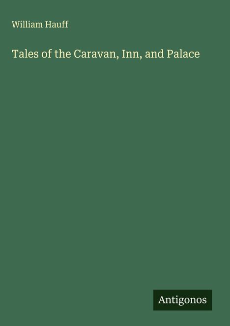 William Hauff, "Tales of the Caravan, Inn, and Palace". Grüner Hintergrund, unten rechts das Logo "Antigonos".