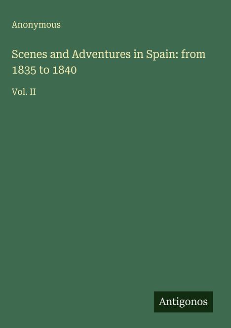 "Scenes and Adventures in Spain: from 1835 to 1840 Vol. II Anonymous Antigonos" auf grünem Hintergrund.