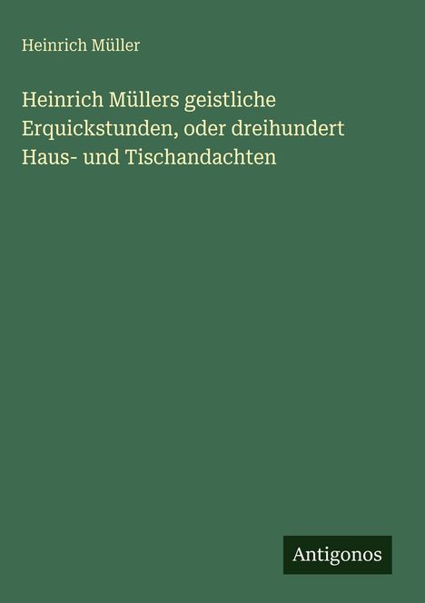 Heinrich Müller, "Heinrich Müllers geistliche Erquickstunden, oder dreihundert Haus- und Tischandachten". Grünes Cover.