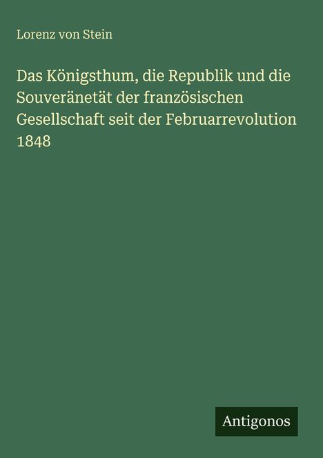 „Das Königsthum, die Republik...Februarrevolution 1848“ von Lorenz von Stein, grüner Hintergrund, „Antigonos“-Logo.