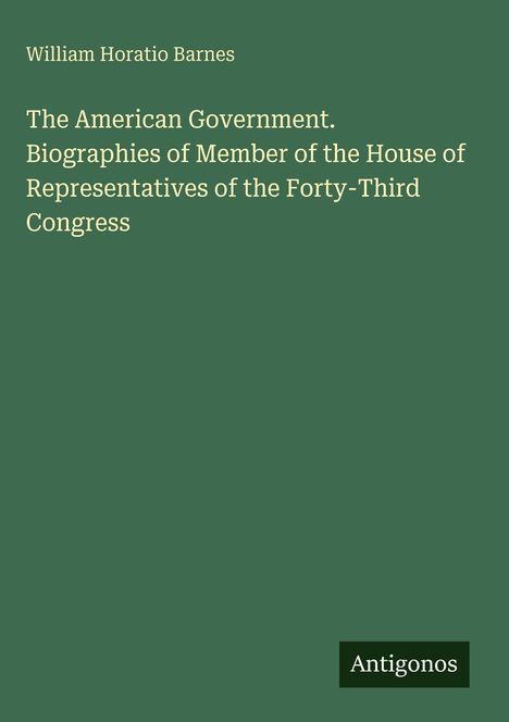 Grüner Hintergrund, Text: Autor: William Horatio Barnes. Titel: The American Government... Forty-Third Congress. Unten: Antigonos.