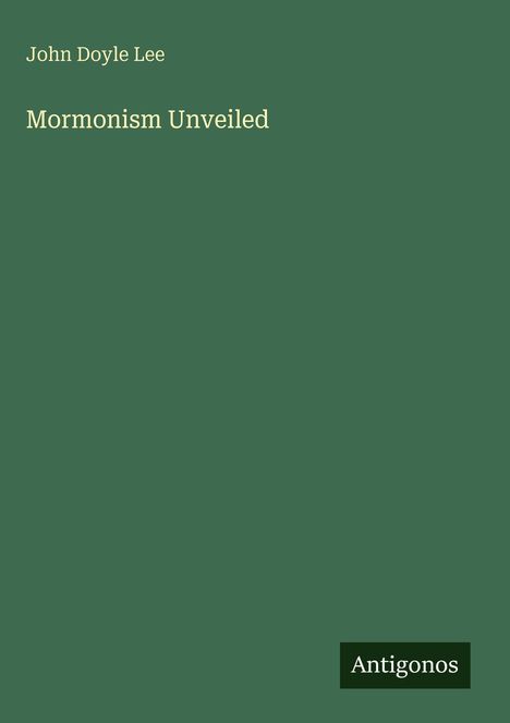 "John Doyle Lee: Mormonism Unveiled." Unten rechts "Antigonos." Einfache, grüne Buchabdeckung.