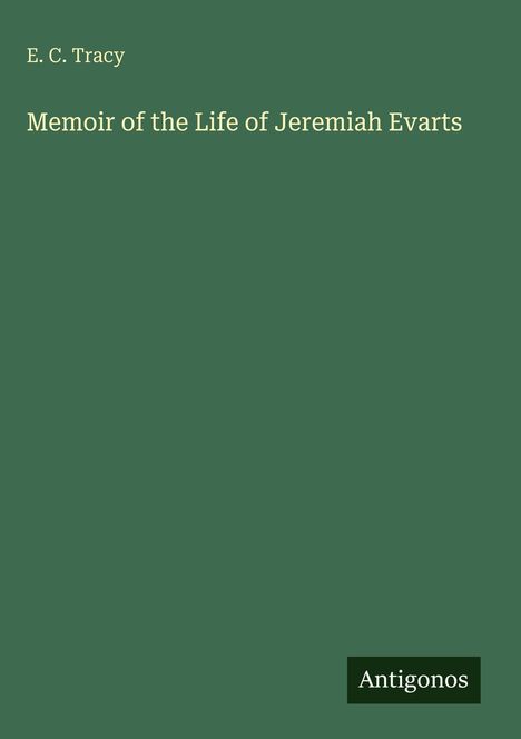 Oben links "E. C. Tracy". Mittig "Memoir of the Life of Jeremiah Evarts". Unten rechts ein Logo mit "Antigonos". Grüner Hintergrund.