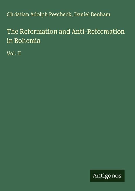 Buchtitel: "The Reformation and Anti-Reformation in Bohemia Vol. II" von Christian Adolph Pescheck, Daniel Benham, Verlag Antigonos.