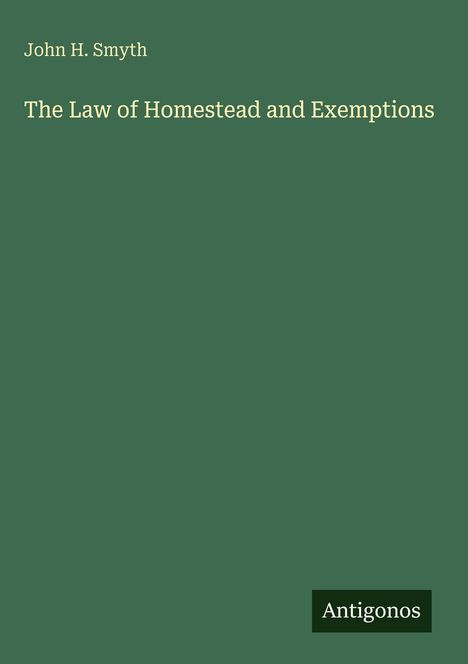 Text: "John H. Smyth, The Law of Homestead and Exemptions, Antigonos". Grünes Cover. Unten rechts ein dunkles Rechteck.