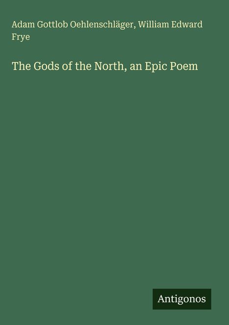 Adam Gottlob Oehlenschläger, William Edward Frye, "The Gods of the North, an Epic Poem". Grüner Hintergrund, Logo "Antigonos".