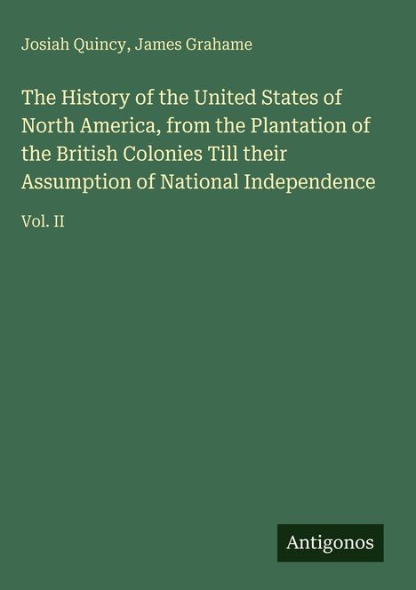 Josiah Quincy, James Grahame: The History of the U.S.A., from the Colonies' Plantation to Independence, Vol. II, Antigonos.
