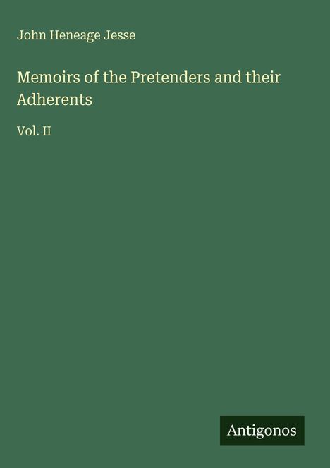 Grünes Cover, darauf Texte: "John Heneage Jesse", "Memoirs of the Pretenders and their Adherents", "Vol. II", Logo: "Antigonos".