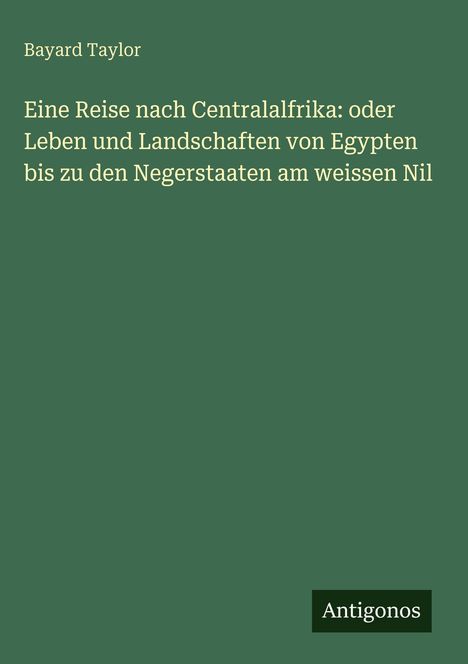 Bayard Taylor, "Eine Reise nach Centralafrika: oder Leben und Landschaften von Egypten bis zu den Negerstaaten am weissen Nil."