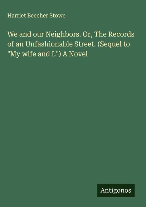"Harriet Beecher Stowe. We and Our Neighbors. A Novel. Antigonos. Grüner Hintergrund, schlichte Gestaltung."