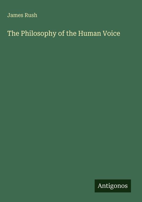 Text: "James Rush, The Philosophy of the Human Voice, Antigonos." Grünes Cover, schlichtes Design.