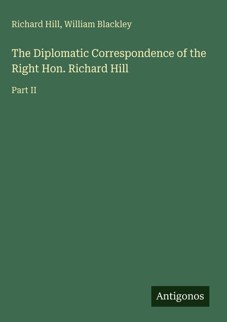 Buchtitel in Weiß auf grünem Hintergrund: "The Diplomatic Correspondence of the Right Hon. Richard Hill, Part II". Unten: "Antigonos".