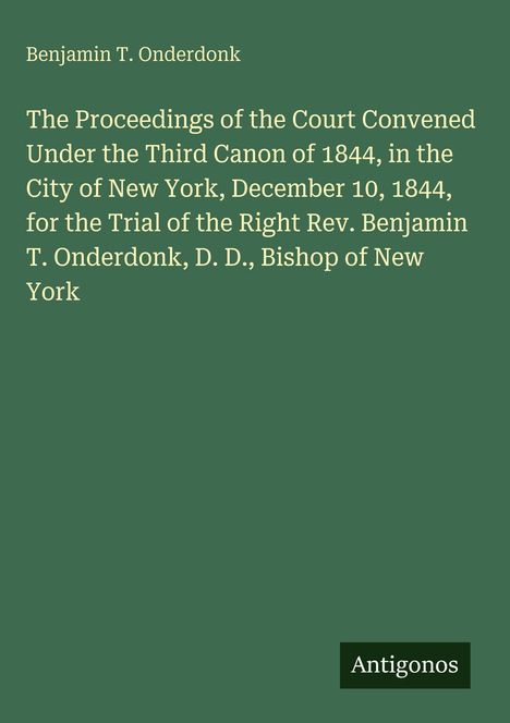 Grüner Hintergrund, Text: Bericht über das Verfahren gegen Bischof Benjamin T. Onderdonk in New York, 1844. Oben Autor. Unten Logo "Antigonos".