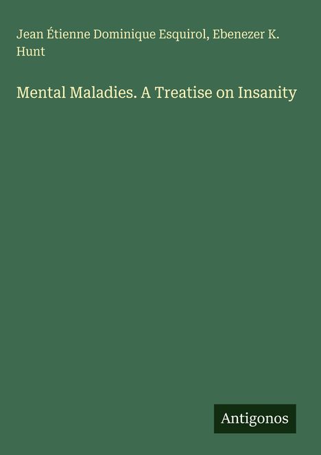 Jean Étienne Dominique Esquirol, Ebenezer K. Hunt. Mental Maladies. A Treatise on Insanity. Grüner Hintergrund.