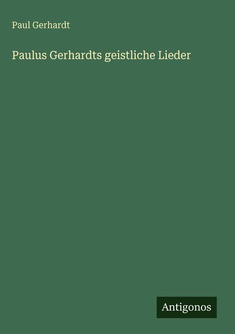 Der Text lautet: "Paul Gerhardt" und "Paulus Gerhardts geistliche Lieder". Unten rechts steht "Antigonos". Der Hintergrund ist grün.