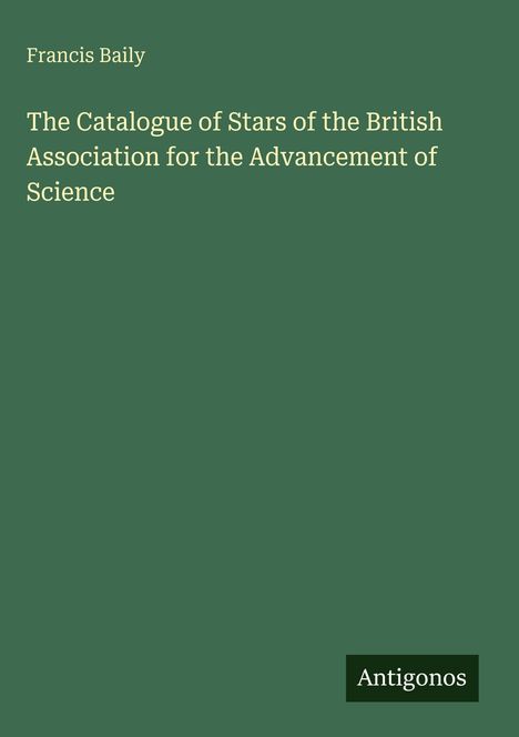 Text: "Francis Baily. The Catalogue of Stars of the British Association for the Advancement of Science. Antigonos." Grünen Hintergrund.