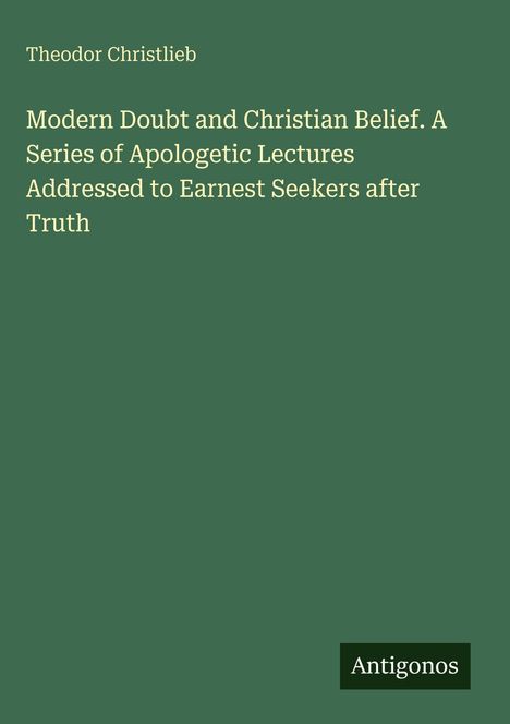 Grüner Hintergrund mit weißem Text: "Theodor Christlieb - Modern Doubt and Christian Belief..." Unten rechts ein "Antigonos"-Logo.