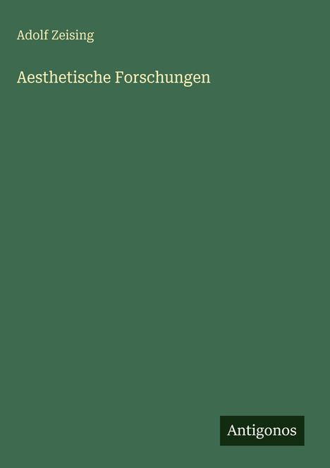 Adolf Zeising, "Aesthetische Forschungen", grüner Hintergrund, weißer Text, Logo "Antigonos" unten rechts.