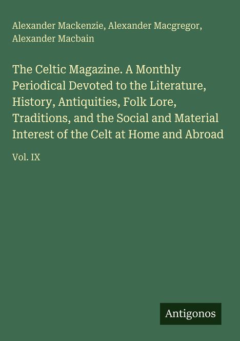 Text: Autoren sind Alexander Mackenzie, Alexander Macgregor, Alexander Macbain. Titel: The Celtic Magazine, Vol. IX. Logo unten rechts: "Antigonos". Hintergrund ist dunkelgrün.
