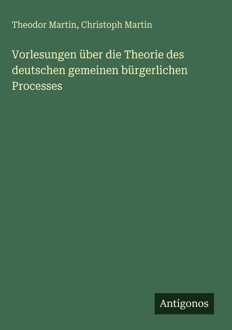Text: „Theodor Martin, Christoph Martin“, „Vorlesungen über die Theorie des deutschen gemeinen bürgerlichen Processes“, „Antigonos“. Hintergrund: Dunkelgrün, minimalistisches Design.