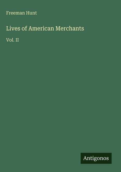 "Freeman Hunt: Lives of American Merchants, Vol. II". Grünes Cover mit minimalistischem Design, unten rechts steht "Antigonos".