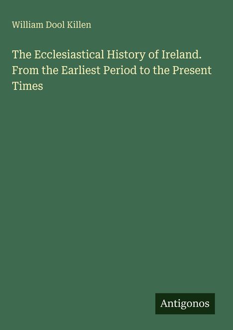 "William Dool Killen: The Ecclesiastical History of Ireland. Antigonos. Grüner Hintergrund, weiße Schrift."