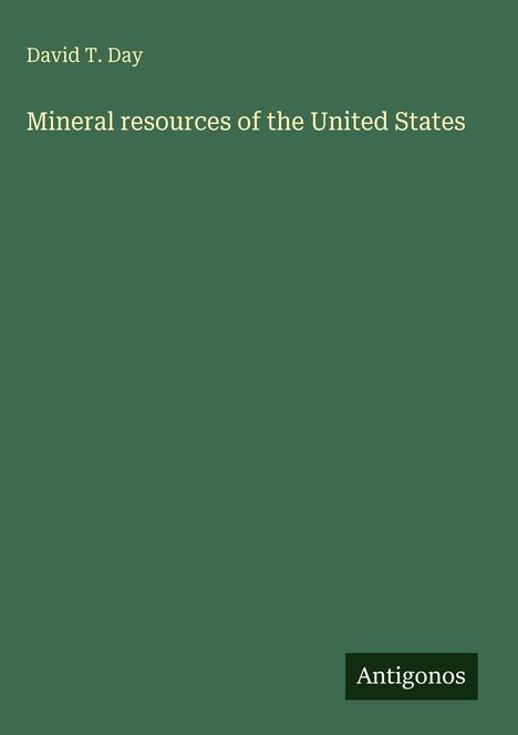 David T. Day, Mineral resources of the United States. Grüner Hintergrund, unten rechts ist ein "Antigonos" Logo.