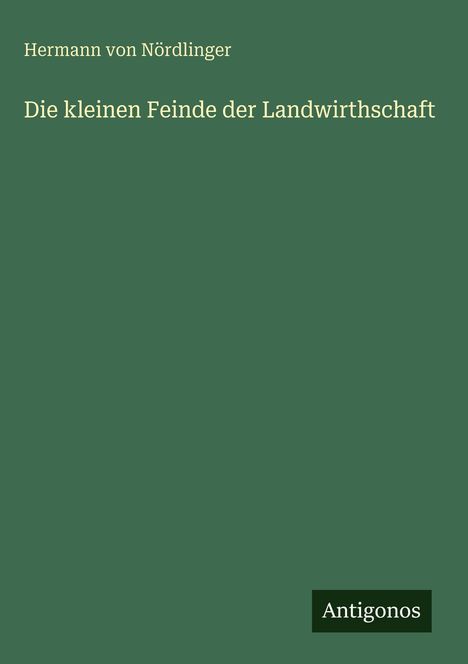 Text: "Hermann von Nördlinger, Die kleinen Feinde der Landwirthschaft, Antigonos". Grüner Hintergrund, minimalistisches Design.